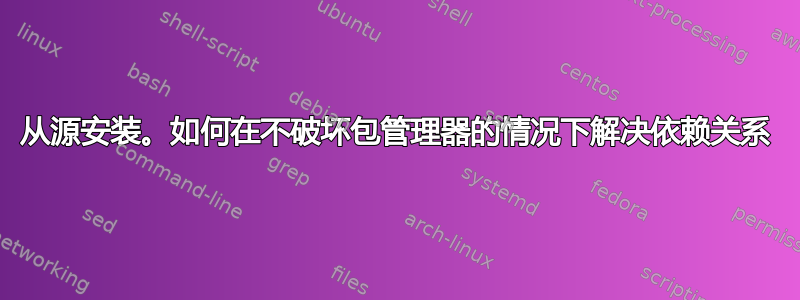 从源安装。如何在不破坏包管理器的情况下解决依赖关系