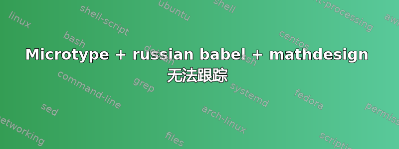 Microtype + russian babel + mathdesign 无法跟踪