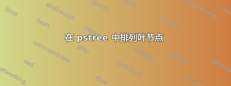 在 pstree 中排列叶节点