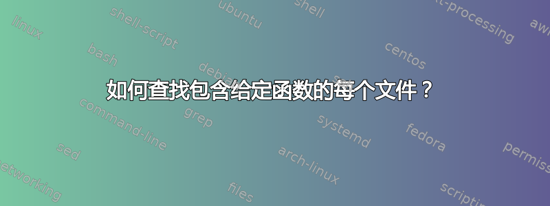 如何查找包含给定函数的每个文件？