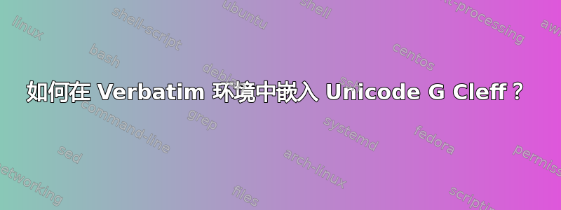 如何在 Verbatim 环境中嵌入 Unicode G Cleff？