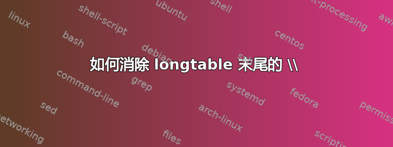 如何消除 longtable 末尾的 \\