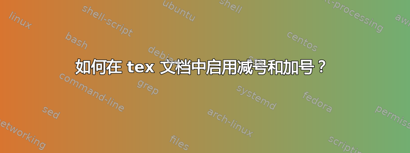 如何在 tex 文档中启用减号和加号？