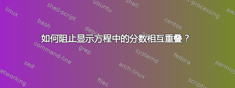 如何阻止显示方程中的分数相互重叠？