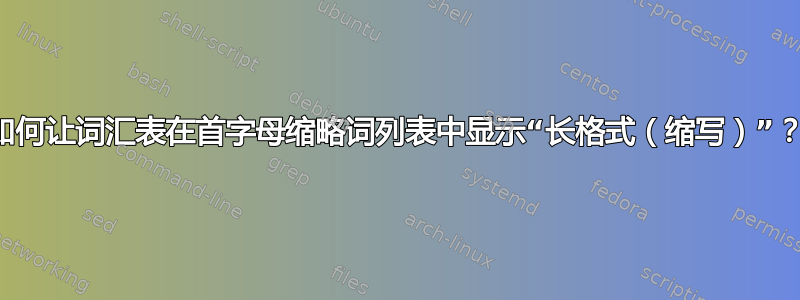 如何让词汇表在首字母缩略词列表中显示“长格式（缩写）”？