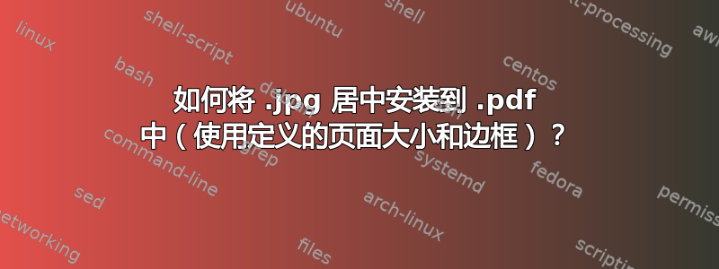 如何将 .jpg 居中安装到 .pdf 中（使用定义的页面大小和边框）？