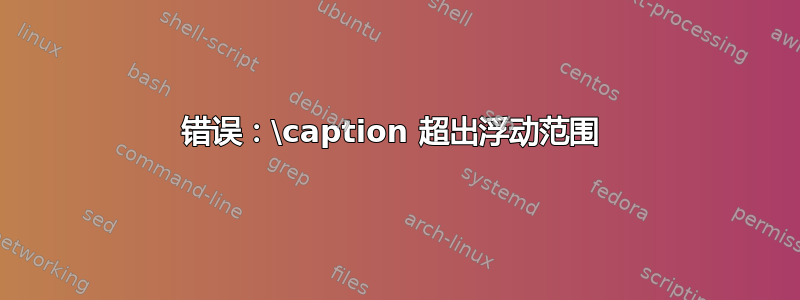 错误：\caption 超出浮动范围 