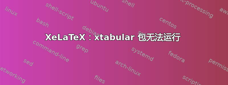 XeLaTeX：xtabular 包无法运行