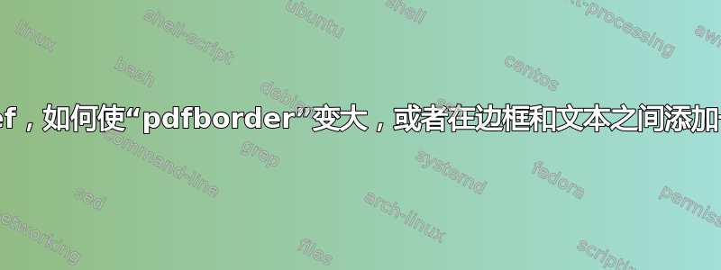 hyperref，如何使“pdfborder”变大，或者在边框和文本之间添加一些边距