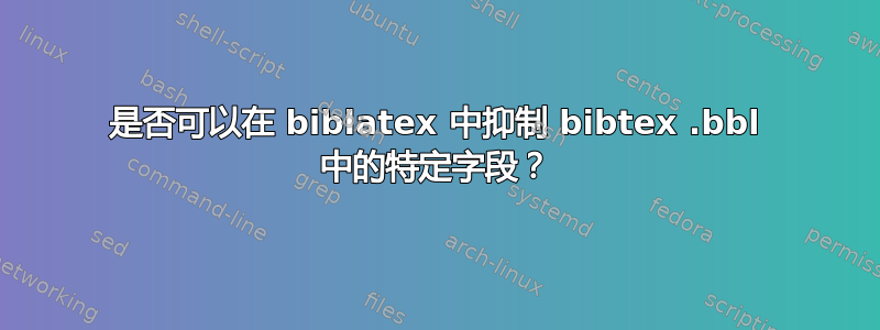 是否可以在 biblatex 中抑制 bibtex .bbl 中的特定字段？