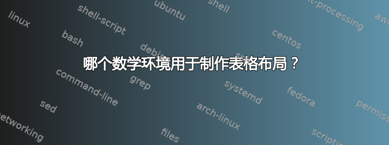 哪个数学环境用于制作表格布局？