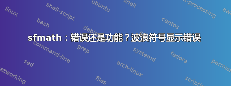 sfmath：错误还是功能？波浪符号显示错误