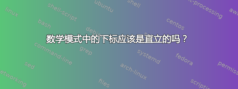 数学模式中的下标应该是直立的吗？