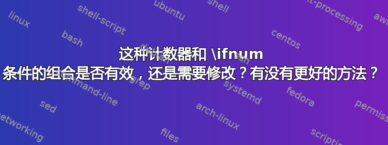 这种计数器和 \ifnum 条件的组合是否有效，还是需要修改？有没有更好的方法？