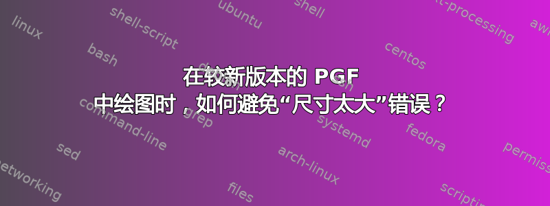 在较新版本的 PGF 中绘图时，如何避免“尺寸太大”错误？