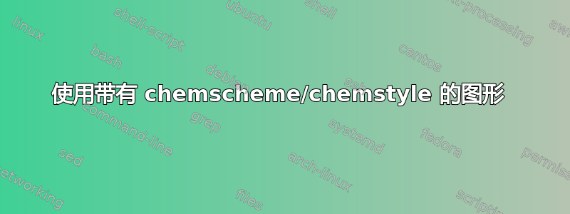 使用带有 chemscheme/chemstyle 的图形 