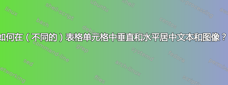 如何在（不同的）表格单元格中垂直和水平居中文本和图像？