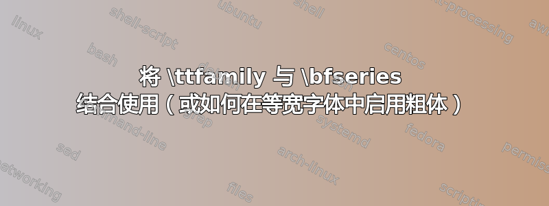 将 \ttfamily 与 \bfseries 结合使用（或如何在等宽字体中启用粗体）