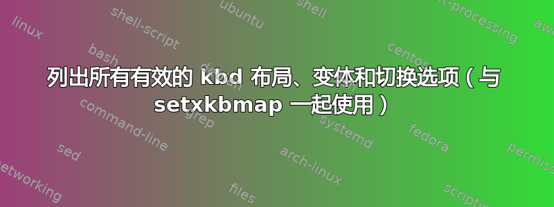 列出所有有效的 kbd 布局、变体和切换选项（与 setxkbmap 一起使用）