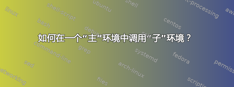 如何在一个“主”环境中调用“子”环境？