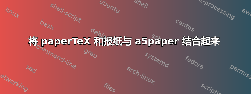 将 paperTeX 和报纸与 a5paper 结合起来