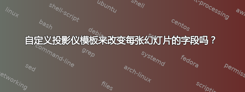 自定义投影仪模板来改变每张幻灯片的字段吗？