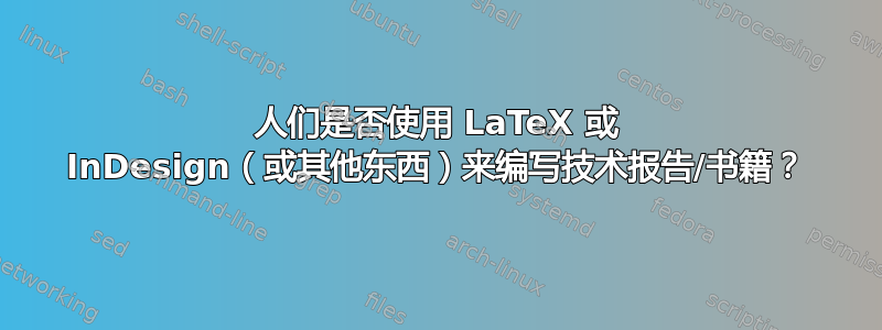 人们是否使用 LaTeX 或 InDesign（或其他东西）来编写技术报告/书籍？