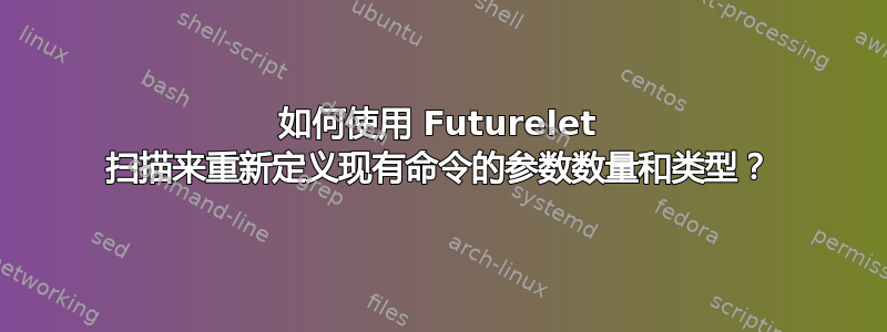 如何使用 Futurelet 扫描来重新定义现有命令的参数数量和类型？