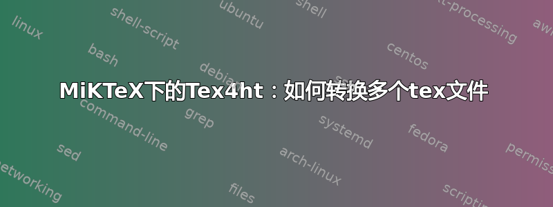 MiKTeX下的Tex4ht：如何转换多个tex文件