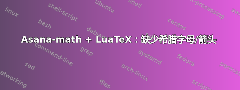 Asana-math + LuaTeX：缺少希腊字母/箭头