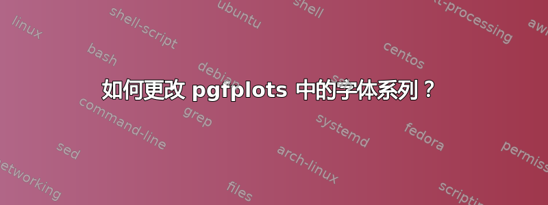 如何更改 pgfplots 中的字体系列？