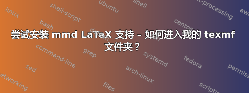 尝试安装 mmd LaTeX 支持 – 如何进入我的 texmf 文件夹？