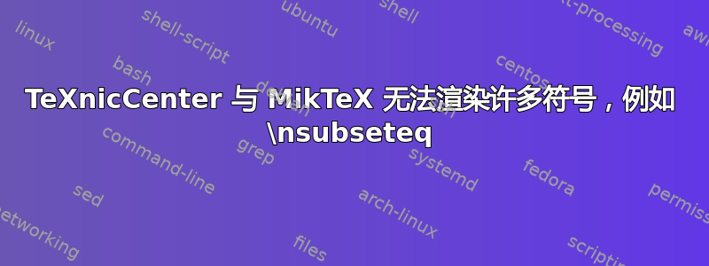 TeXnicCenter 与 MikTeX 无法渲染许多符号，例如 \nsubseteq