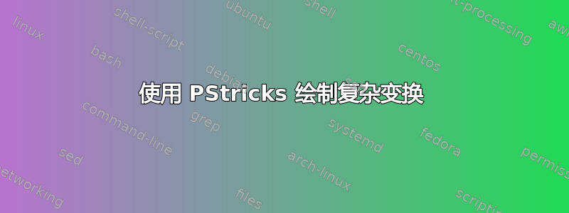 使用 PStricks 绘制复杂变换