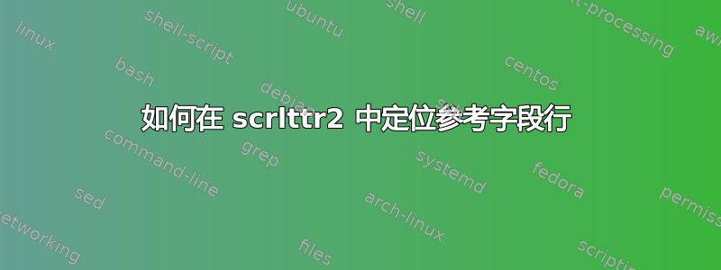 如何在 scrlttr2 中定位参考字段行