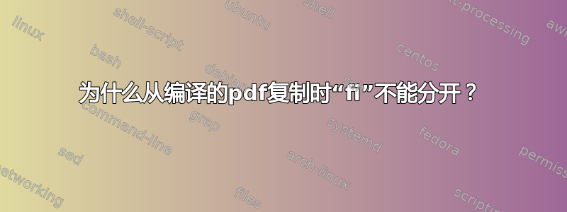 为什么从编译的pdf复制时“fi”不能分开？