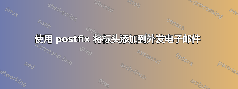 使用 postfix 将标头添加到外发电子邮件