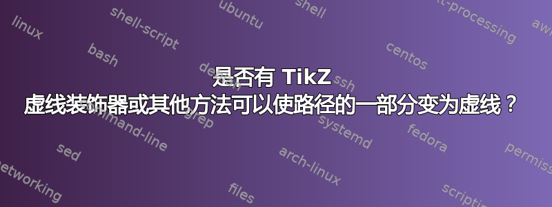 是否有 TikZ 虚线装饰器或其他方法可以使路径的一部分变为虚线？