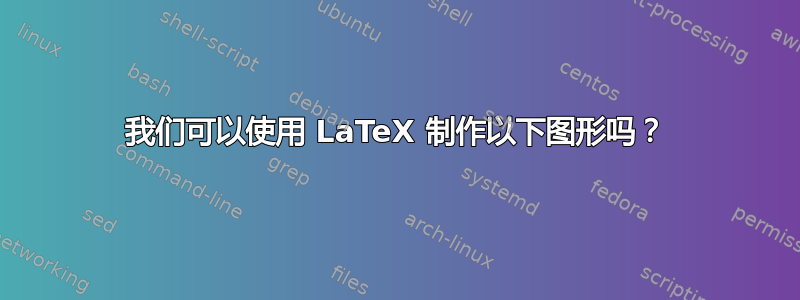 我们可以使用 LaTeX 制作以下图形吗？