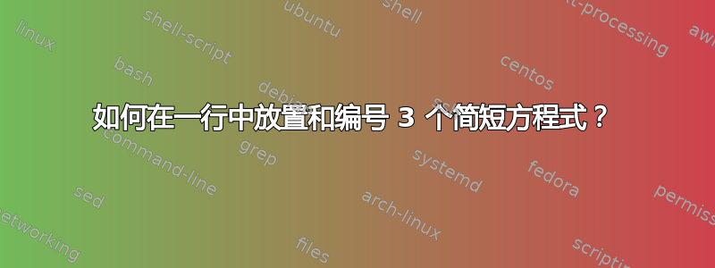 如何在一行中放置和编号 3 个简短方程式？