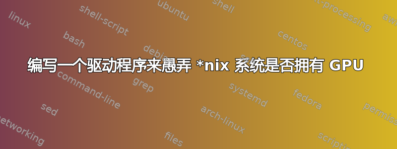 编写一个驱动程序来愚弄 *nix 系统是否拥有 GPU