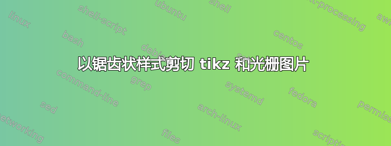 以锯齿状样式剪切 tikz 和光栅图片