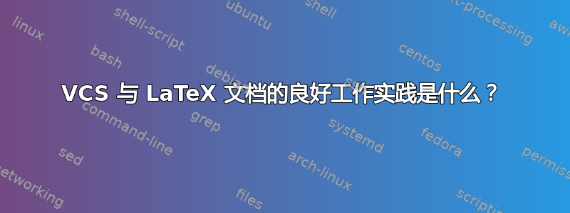 VCS 与 LaTeX 文档的良好工作实践是什么？