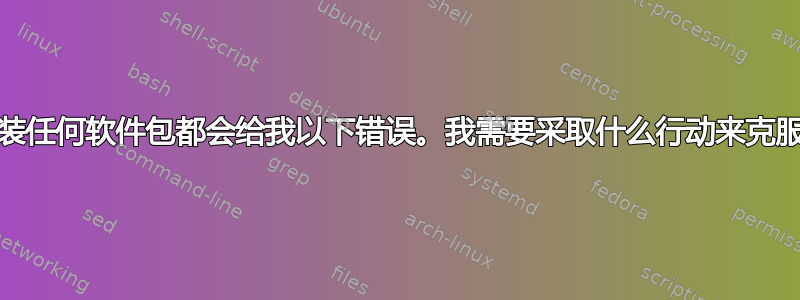 百胜更新/安装任何软件包都会给我以下错误。我需要采取什么行动来克服这个问题？