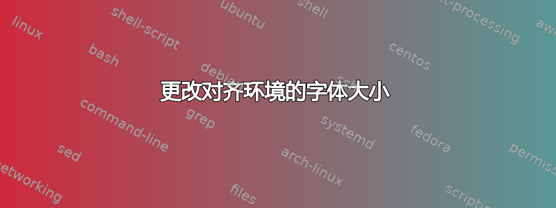 更改对齐环境的字体大小