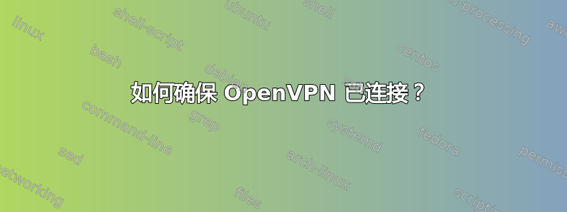 如何确保 OpenVPN 已连接？