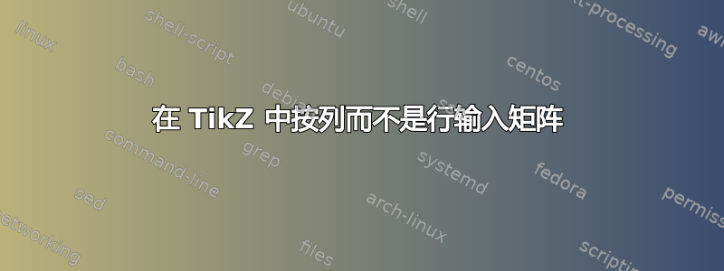 在 TikZ 中按列而不是行输入矩阵