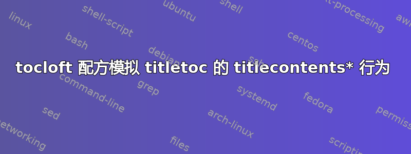 tocloft 配方模拟 titletoc 的 titlecontents* 行为