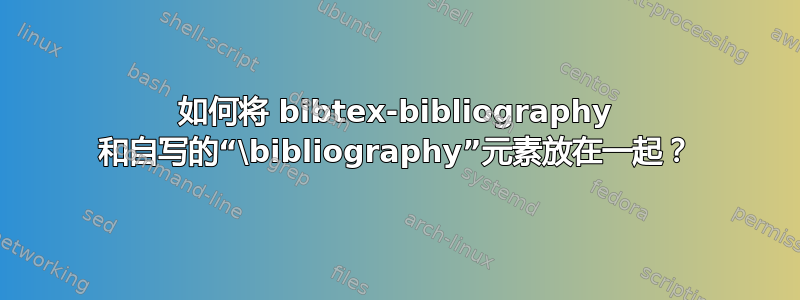 如何将 bibtex-bibliography 和自写的“\bibliography”元素放在一起？