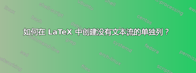 如何在 LaTeX 中创建没有文本流的单独列？